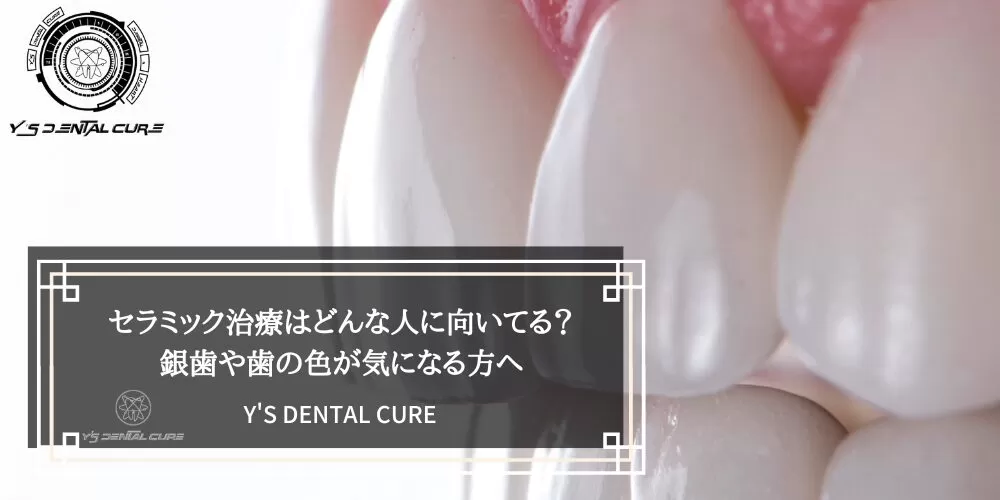 セラミック治療はどんな人に向いてる?銀歯や歯の色が気になる方へ