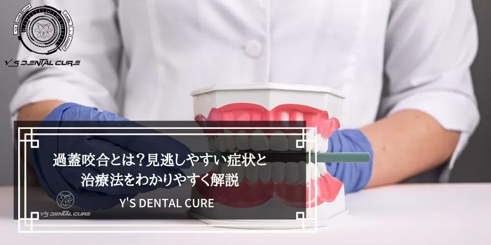 過蓋咬合とは？見逃しやすい症状と治療法をわかりやすく解説