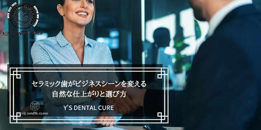 セラミック歯がビジネスシーンを変える｜自然な仕上がりと選び方